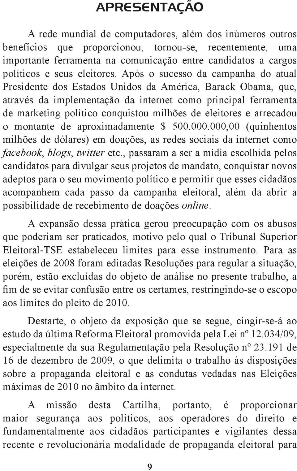 Após o sucesso da campanha do atual Presidente dos Estados Unidos da América, Barack Obama, que, através da implementação da internet como principal ferramenta de marketing político conquistou