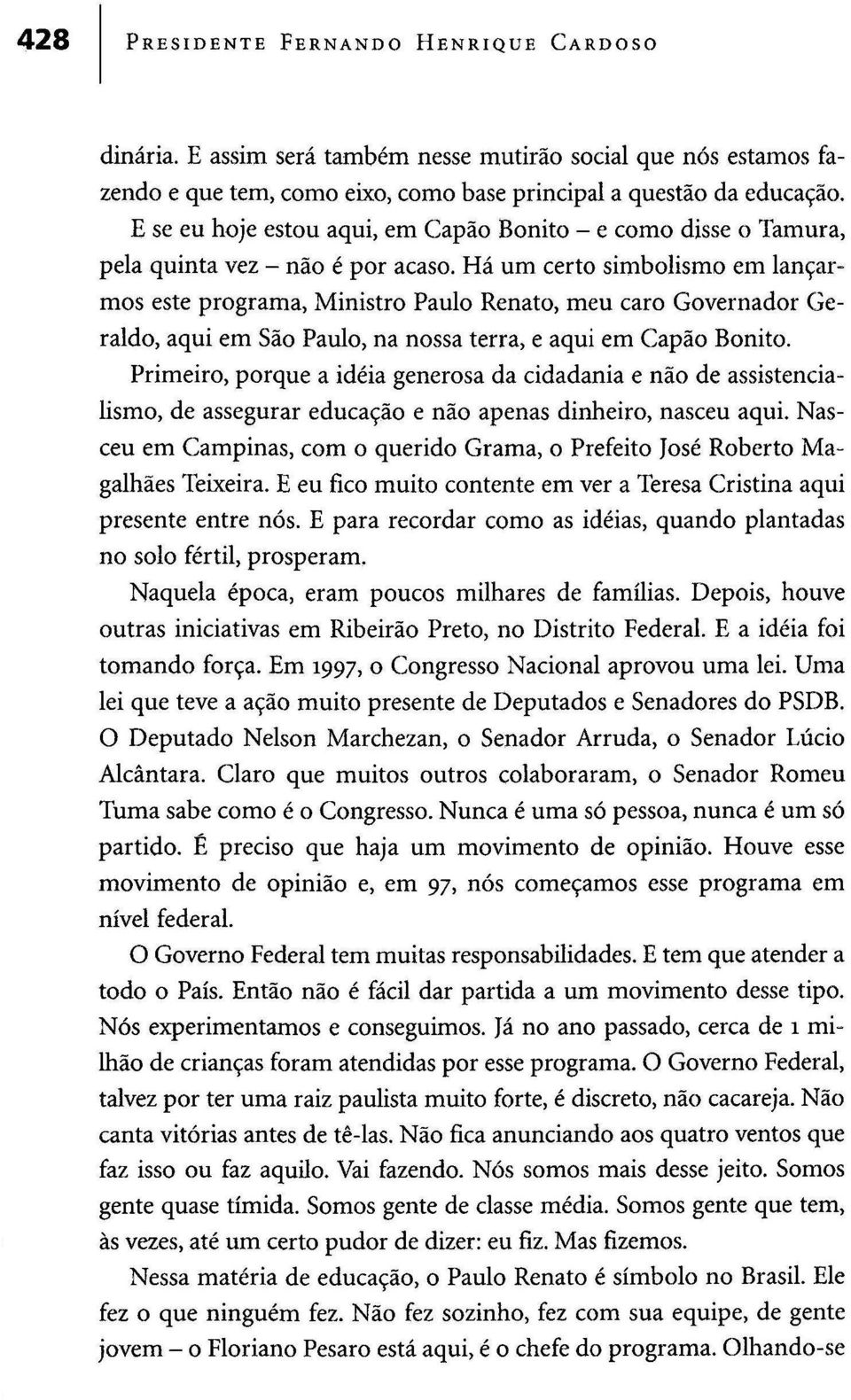 Há um certo simbolismo em lançarmos este programa, Ministro Paulo Renato, meu caro Governador Geraldo, aqui em São Paulo, na nossa terra, e aqui em Capão Bonito.