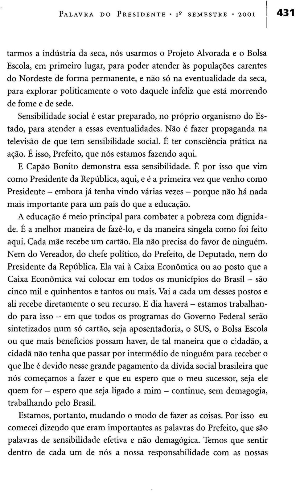 Sensibilidade social é estar preparado, no próprio organismo do Estado, para atender a essas eventualidades. Não é fazer propaganda na televisão de que tem sensibilidade social.