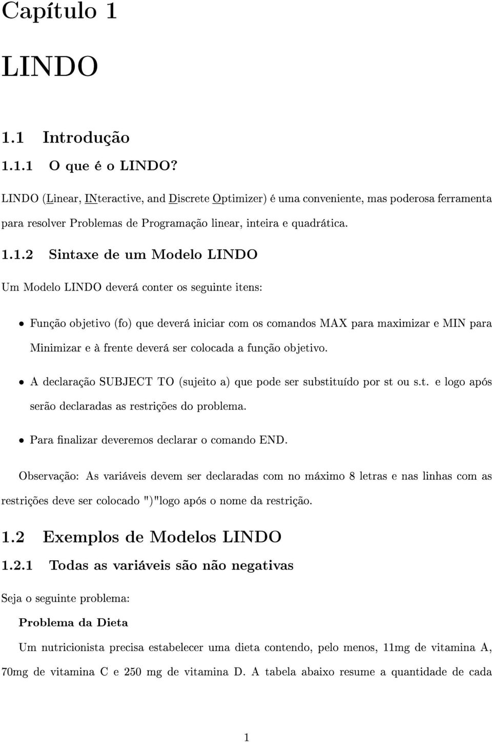 1.2 Sintaxe de um Modelo LINDO Um Modelo LINDO deverá conter os seguinte itens: Função objetivo (fo) que deverá iniciar com os comandos MAX para maximizar e MIN para Minimizar e à frente deverá ser