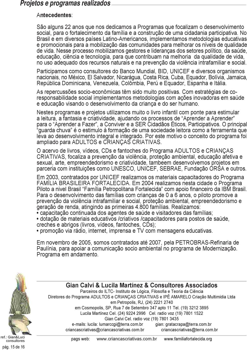 Nesse processo mobilizamos gestores e lideranças dos setores político, da saúde, educação, ciência e tecnologia, para que contribuam na melhoria da qualidade de vida, no uso adequado dos recursos