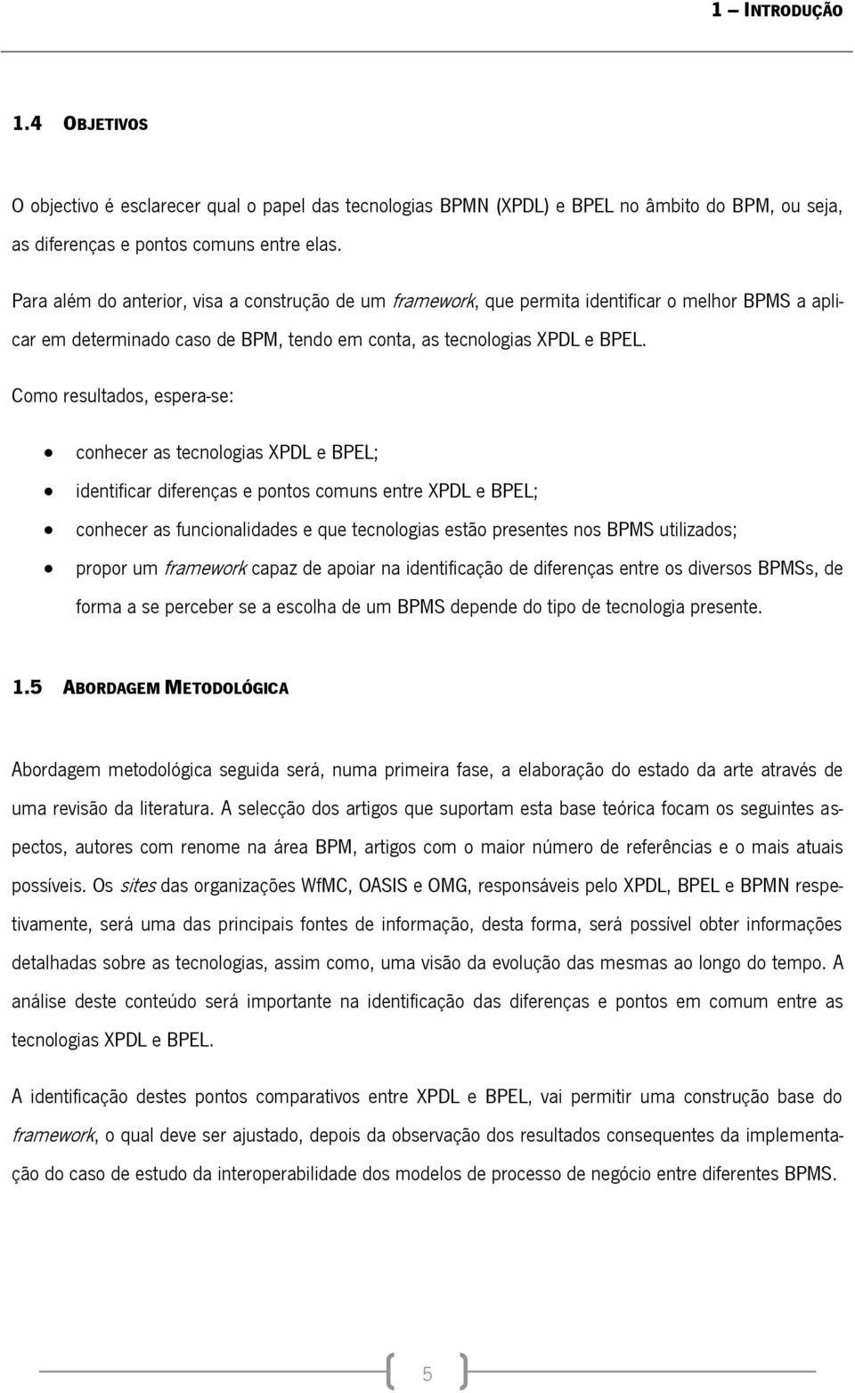 Como resultados, espera-se: conhecer as tecnologias XPDL e BPEL; identificar diferenças e pontos comuns entre XPDL e BPEL; conhecer as funcionalidades e que tecnologias estão presentes nos BPMS