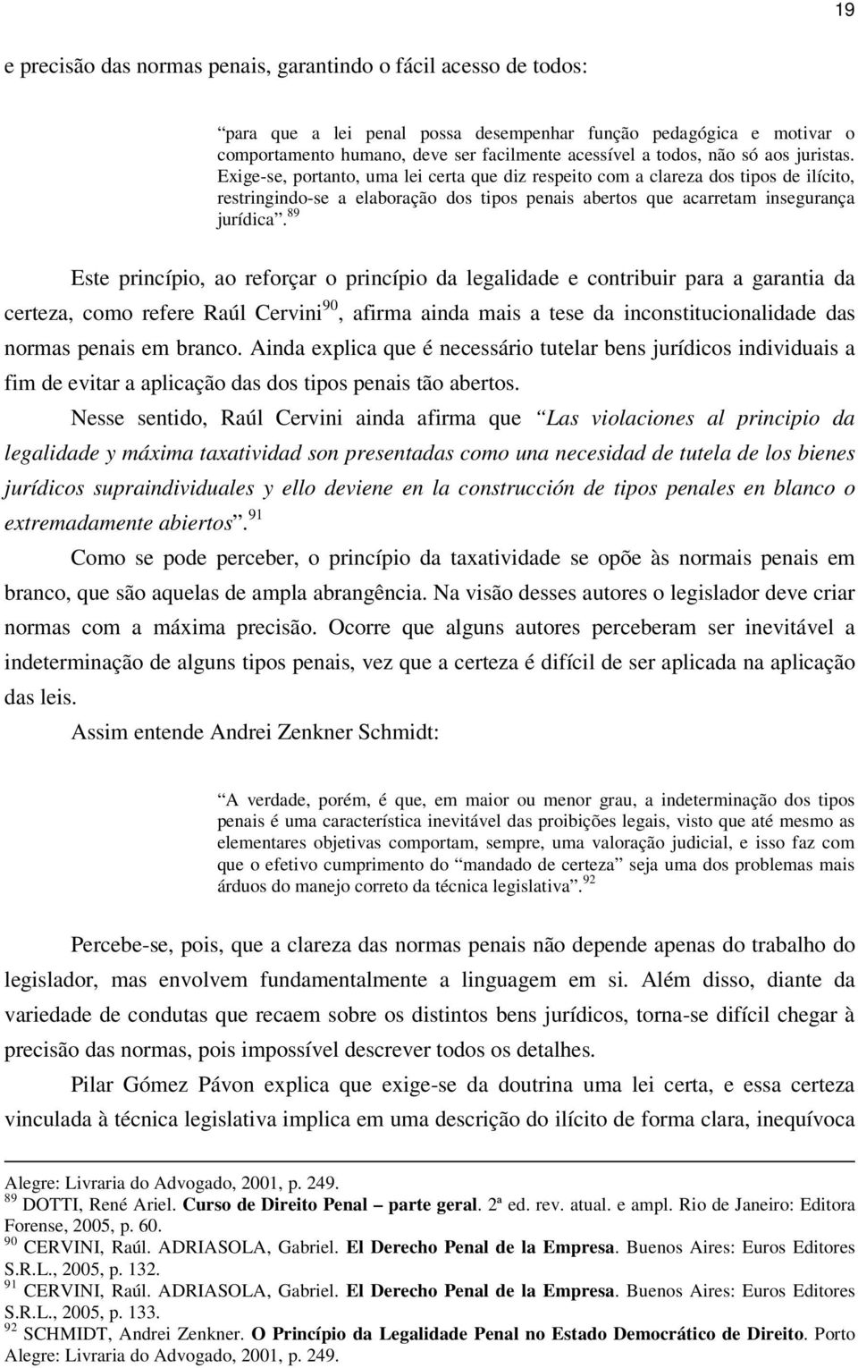 89 Este princípio, ao reforçar o princípio da legalidade e contribuir para a garantia da certeza, como refere Raúl Cervini 90, afirma ainda mais a tese da inconstitucionalidade das normas penais em