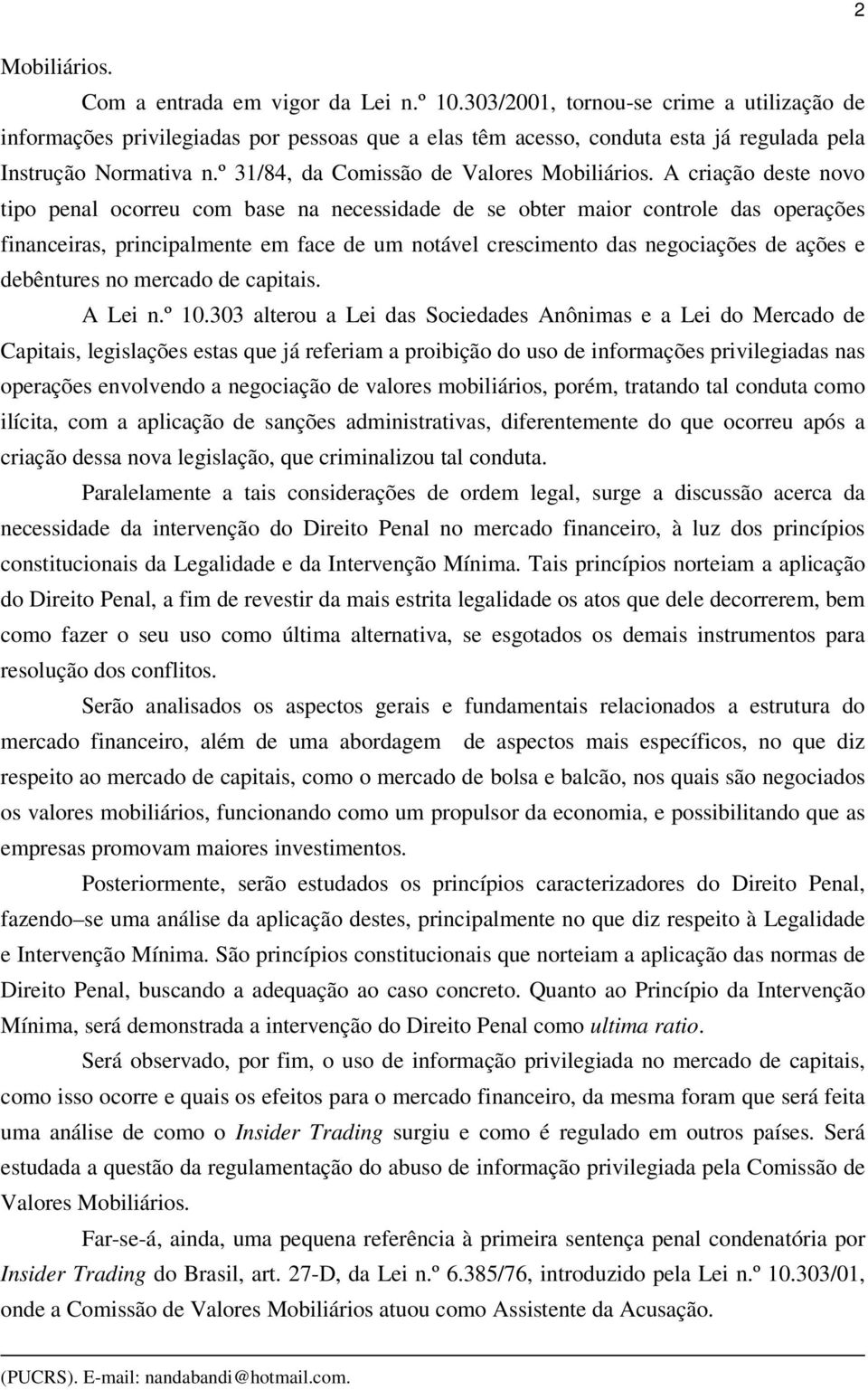 A criação deste novo tipo penal ocorreu com base na necessidade de se obter maior controle das operações financeiras, principalmente em face de um notável crescimento das negociações de ações e