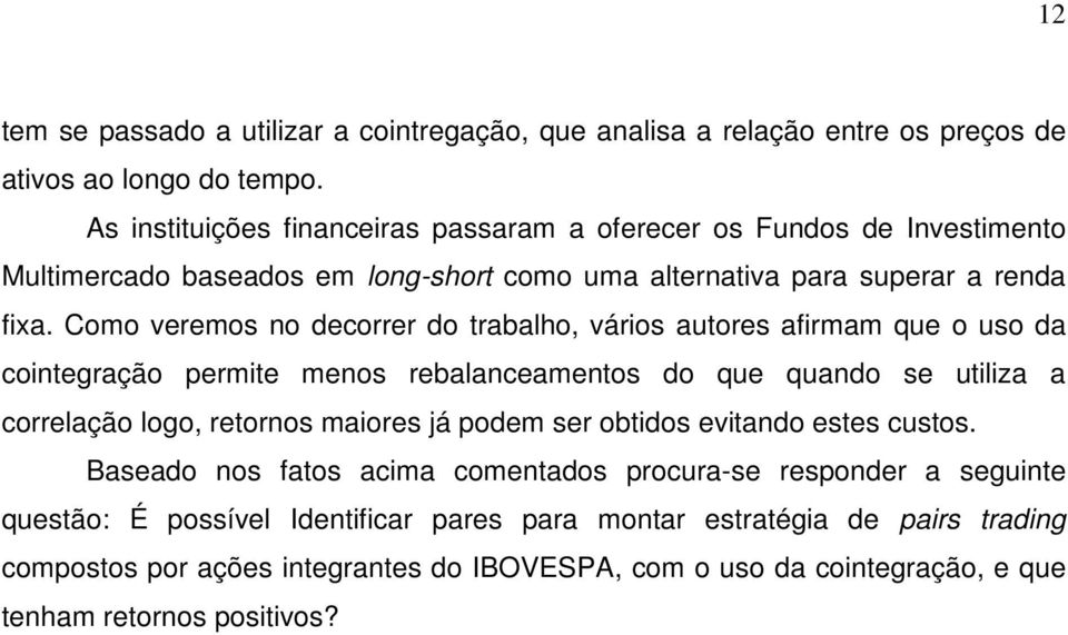 Como veremos no decorrer do trabalho, vários autores afirmam que o uso da cointegração permite menos rebalanceamentos do que quando se utiliza a correlação logo, retornos maiores já