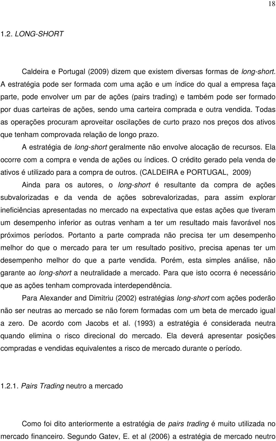 carteira comprada e outra vendida. Todas as operações procuram aproveitar oscilações de curto prazo nos preços dos ativos que tenham comprovada relação de longo prazo.