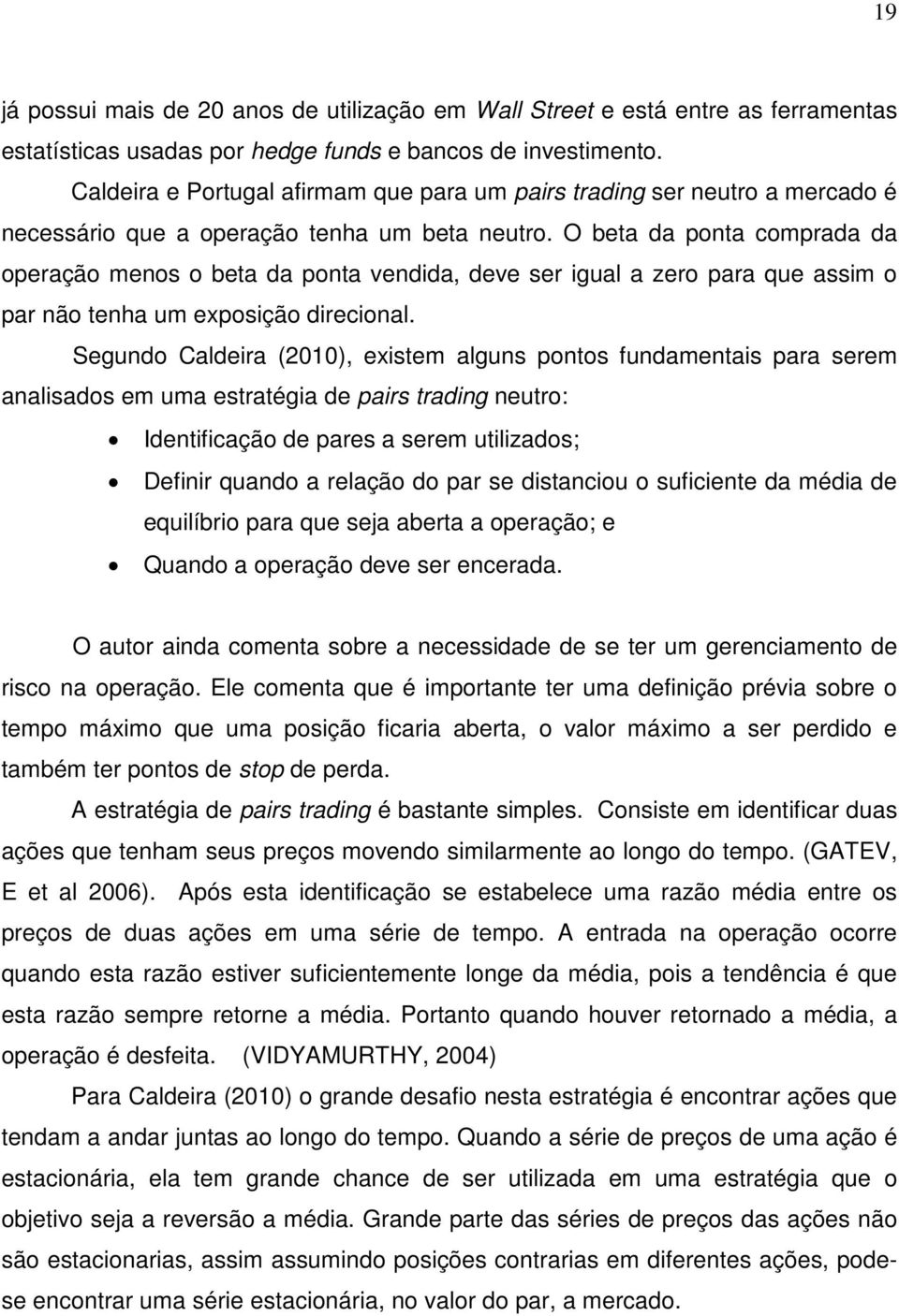 O beta da ponta comprada da operação menos o beta da ponta vendida, deve ser igual a zero para que assim o par não tenha um exposição direcional.