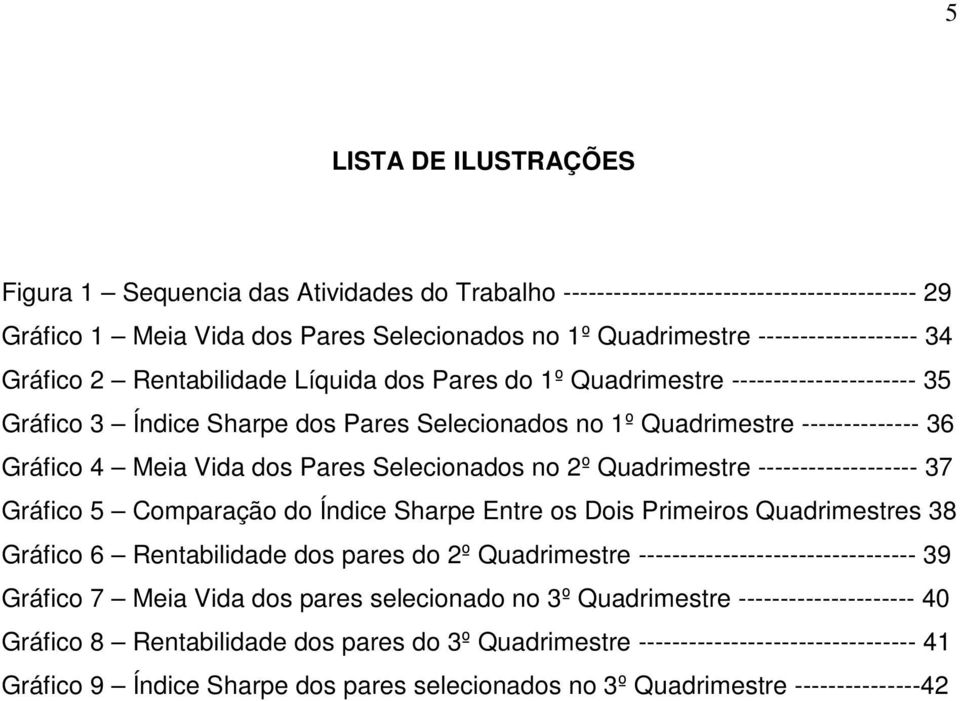 Pares Selecionados no 2º Quadrimestre ------------------- 37 Gráfico 5 Comparação do Índice Sharpe Entre os Dois Primeiros Quadrimestres 38 Gráfico 6 Rentabilidade dos pares do 2º Quadrimestre