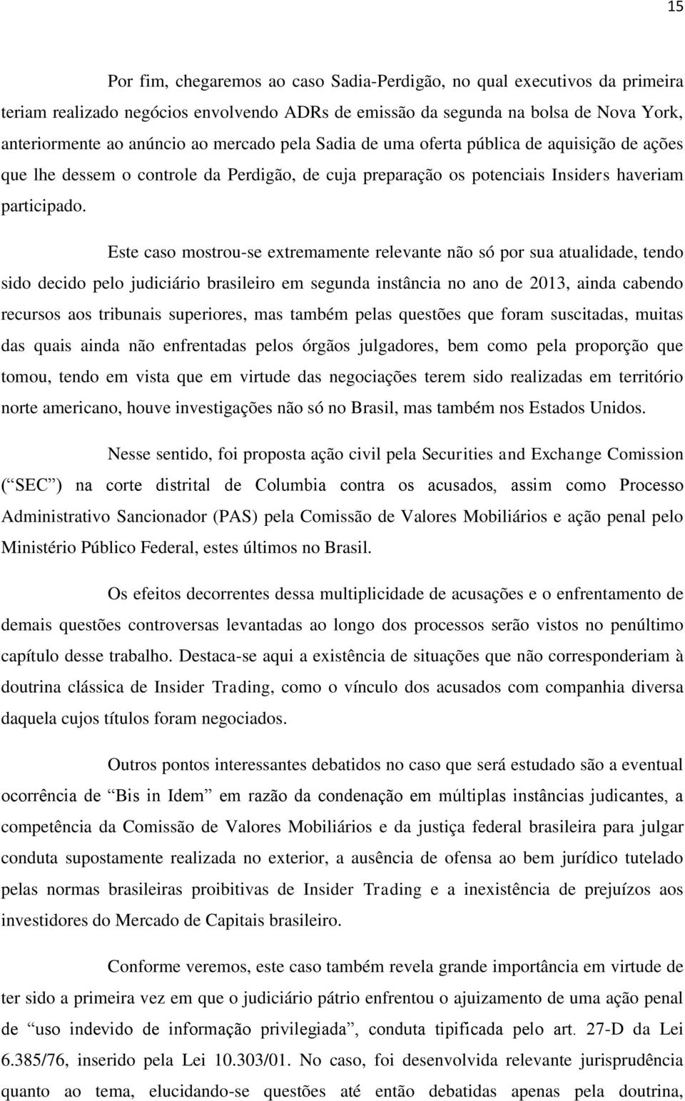 Este caso mostrou-se extremamente relevante não só por sua atualidade, tendo sido decido pelo judiciário brasileiro em segunda instância no ano de 2013, ainda cabendo recursos aos tribunais