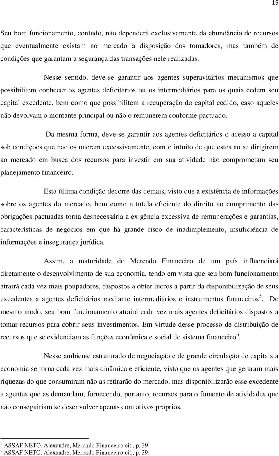 Nesse sentido, deve-se garantir aos agentes superavitários mecanismos que possibilitem conhecer os agentes deficitários ou os intermediários para os quais cedem seu capital excedente, bem como que