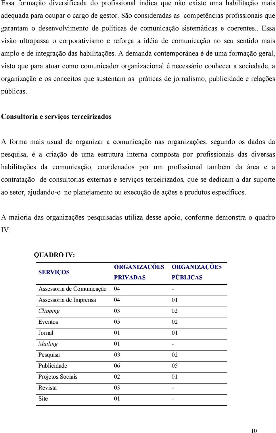 . Essa visão ultrapassa o corporativismo e reforça a idéia de comunicação no seu sentido mais amplo e de integração das habilitações.