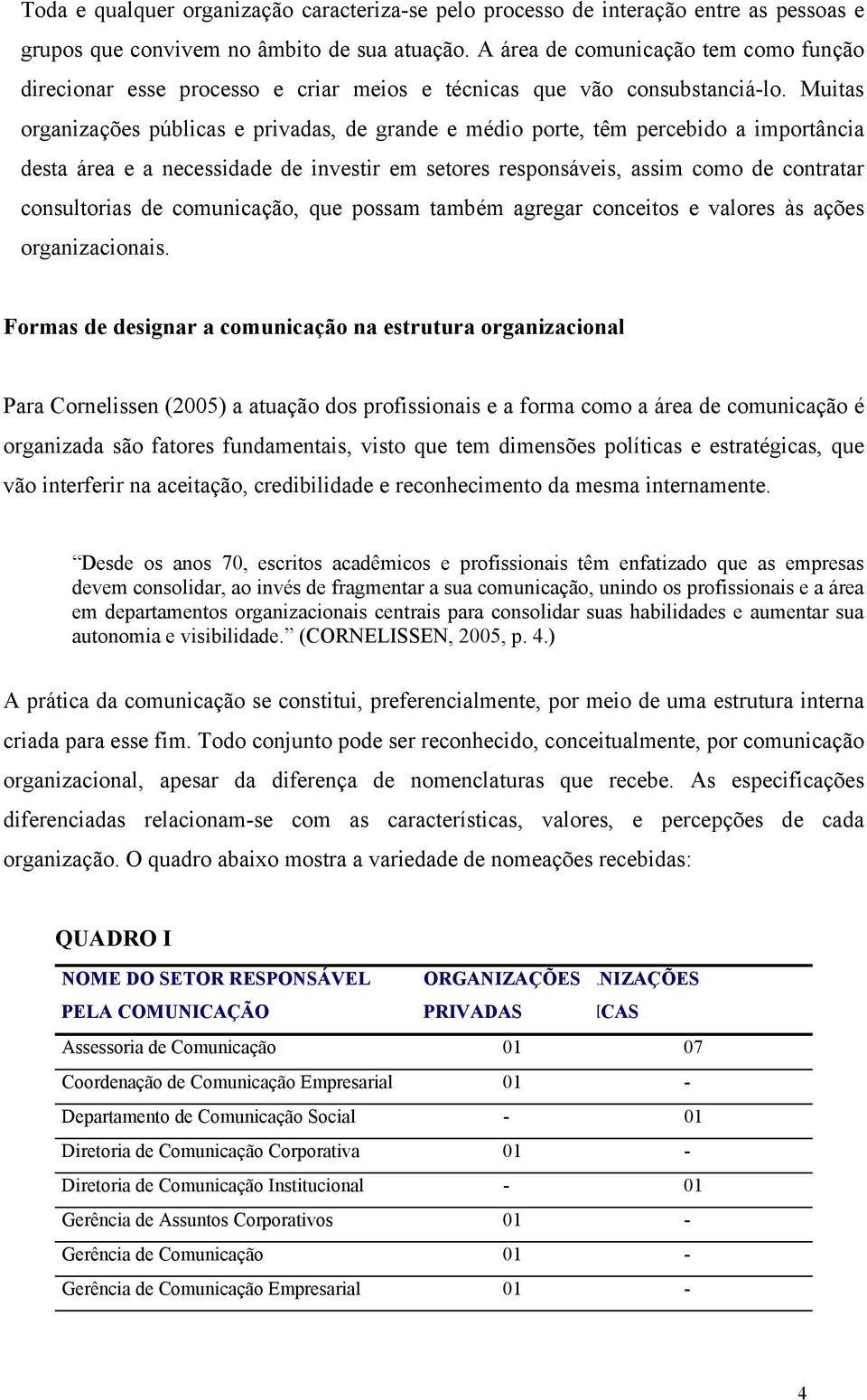 Muitas organizações públicas e privadas, de grande e médio porte, têm percebido a importância desta área e a necessidade de investir em setores responsáveis, assim como de contratar consultorias de