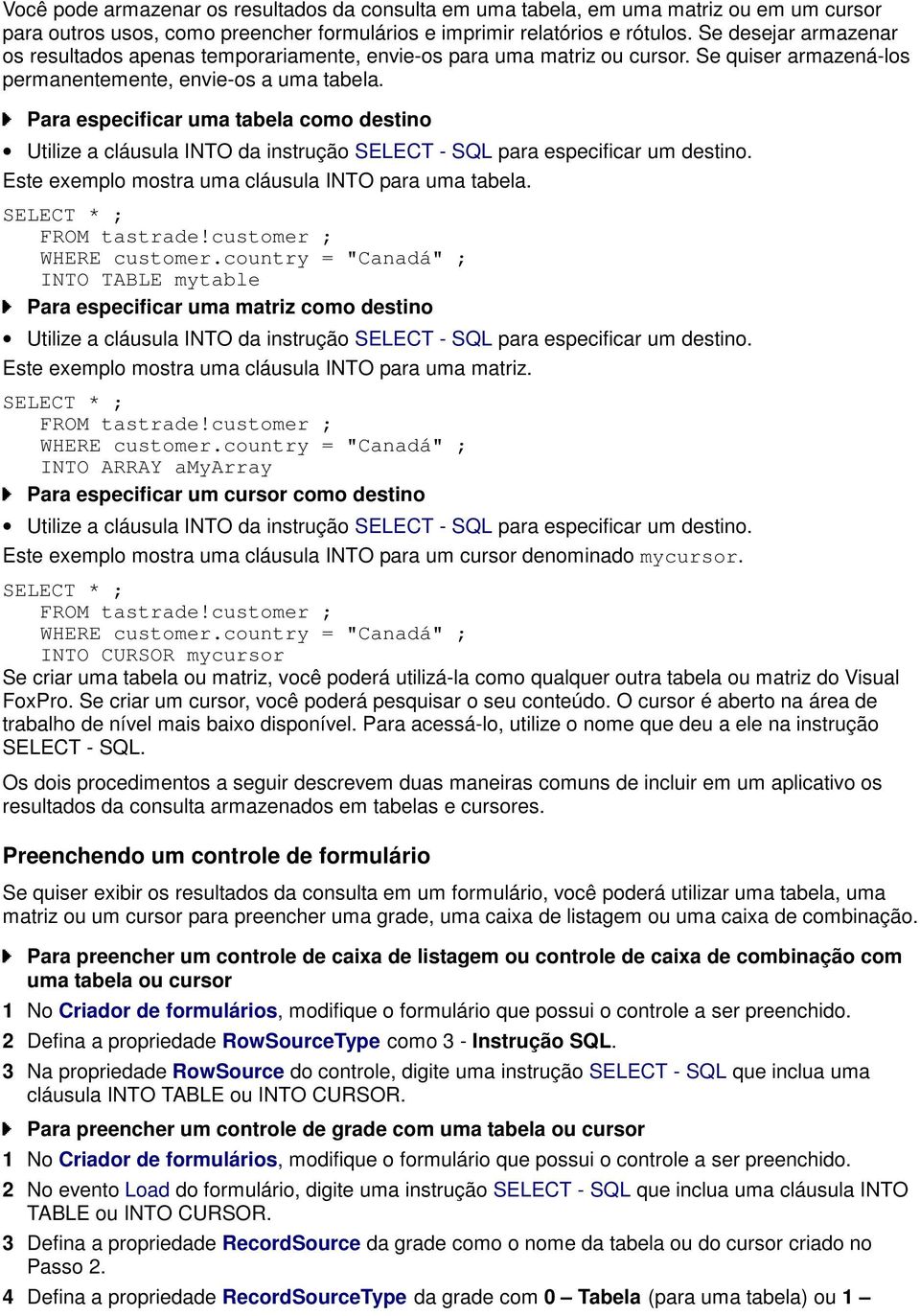 Para especificar uma tabela como destino Utilize a cláusula INTO da instrução SELECT - SQL para especificar um destino. Este exemplo mostra uma cláusula INTO para uma tabela. SELECT * ; FROM tastrade!