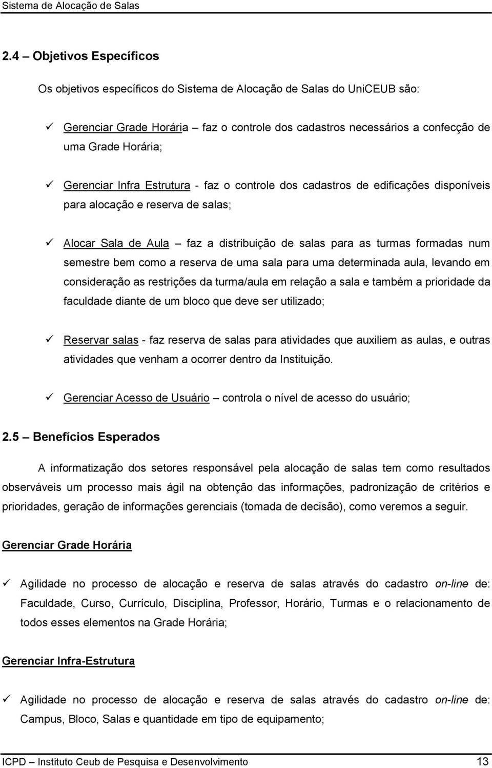 semestre bem como a reserva de uma sala para uma determinada aula, levando em consideração as restrições da turma/aula em relação a sala e também a prioridade da faculdade diante de um bloco que deve