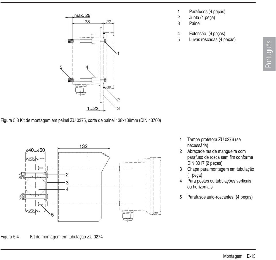 Abraçadeiras de mangueira com parafuso de rosca sem fi m conforme DIN 3017 (2 peças) 3 Chapa para montagem em tubulação (1 peça)