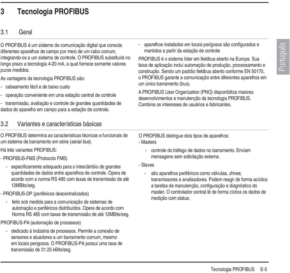 As vantagens da tecnologia PROFIBUS são: - cabeamento fácil e de baixo custo - operação conveniente em uma estação central de controle - transmissão, avaliação e controle de grandes quantidades de