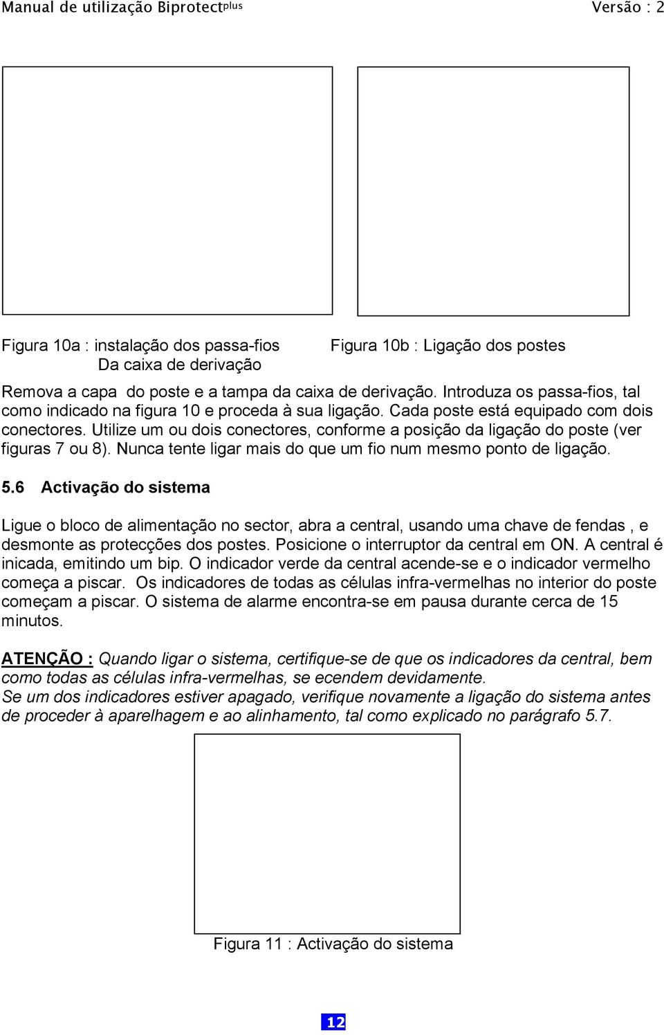 Utilize um ou dois conectores, conforme a posição da ligação do poste (ver figuras 7 ou 8). Nunca tente ligar mais do que um fio num mesmo ponto de ligação. 5.