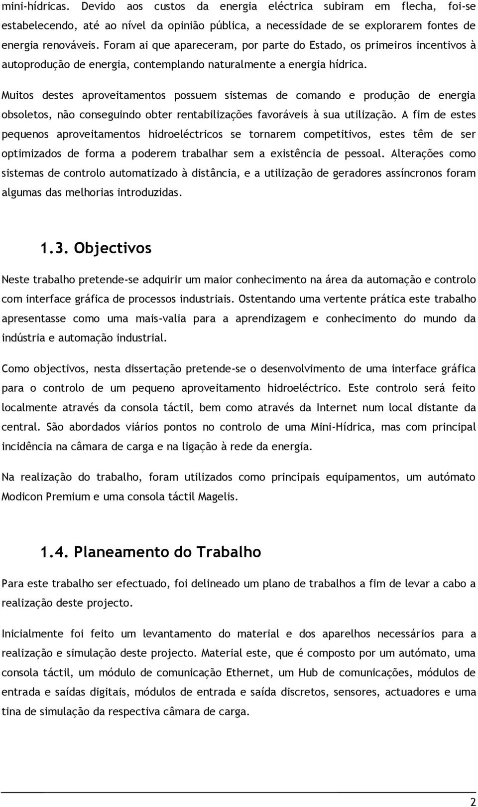 Muitos destes aproveitamentos possuem sistemas de comando e produção de energia obsoletos, não conseguindo obter rentabilizações favoráveis à sua utilização.