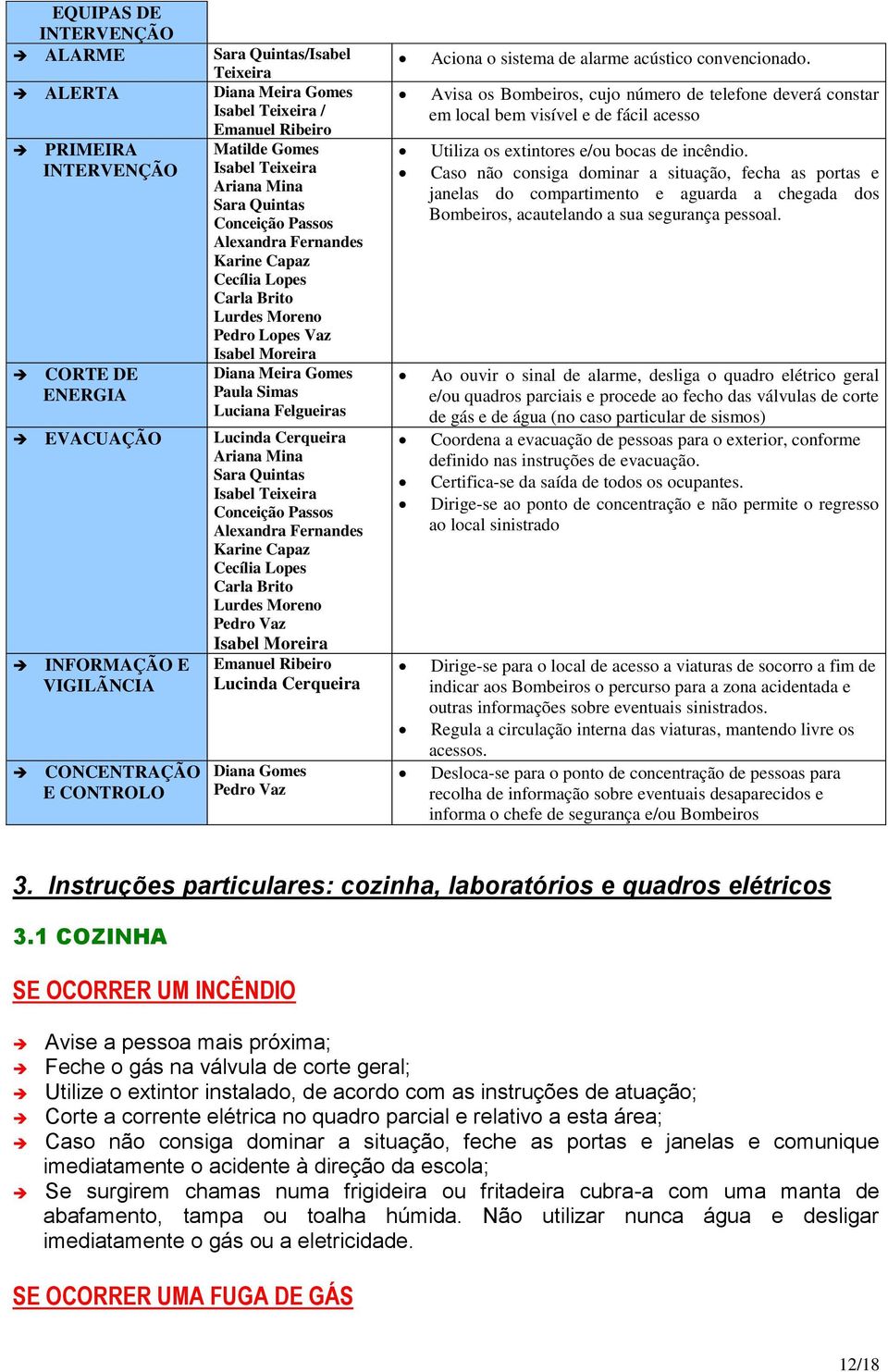 Lucinda Cerqueira Ariana Mina Sara Quintas Isabel Teixeira Conceição Passos Alexandra Fernandes Karine Capaz Cecília Lopes Carla Brito Lurdes Moreno Pedro Vaz Isabel Moreira INFORMAÇÃO E VIGILÃNCIA