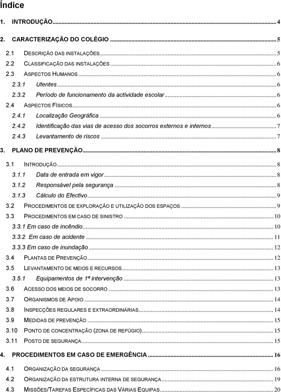 .. 8 3.1 INTRODUÇÃO... 8 3.1.1 Data de entrada em vigor... 8 3.1.2 Responsável pela segurança... 8 3.1.3 Cálculo do Efectivo... 9 3.2 PROCEDIMENTOS DE EXPLORAÇÃO E UTILIZAÇÃO DOS ESPAÇOS... 9 3.3 PROCEDIMENTOS EM CASO DE SINISTRO.