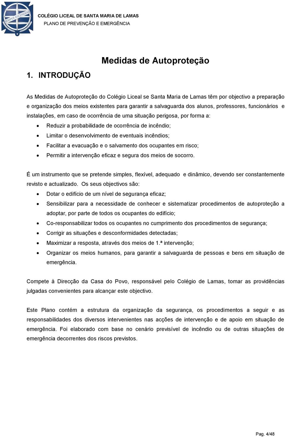 desenvolvimento de eventuais incêndios; Facilitar a evacuação e o salvamento dos ocupantes em risco; Permitir a intervenção eficaz e segura dos meios de socorro.