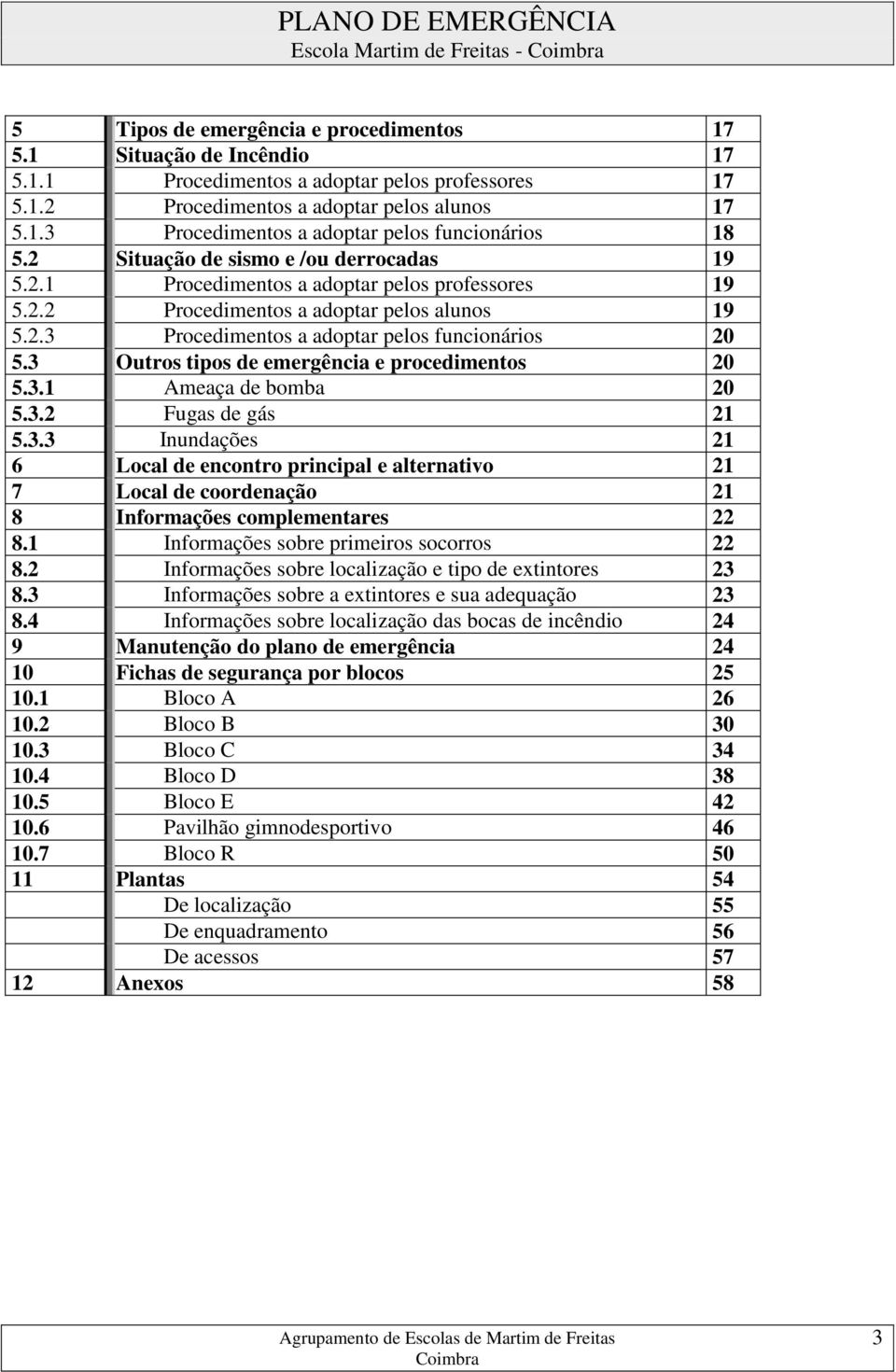 3 Outros tipos de emergência e procedimentos 20 5.3.1 Ameaça de bomba 20 5.3.2 Fugas de gás 21 5.3.3 Inundações 21 6 Local de encontro principal e alternativo 21 7 Local de coordenação 21 8 Informações complementares 22 8.