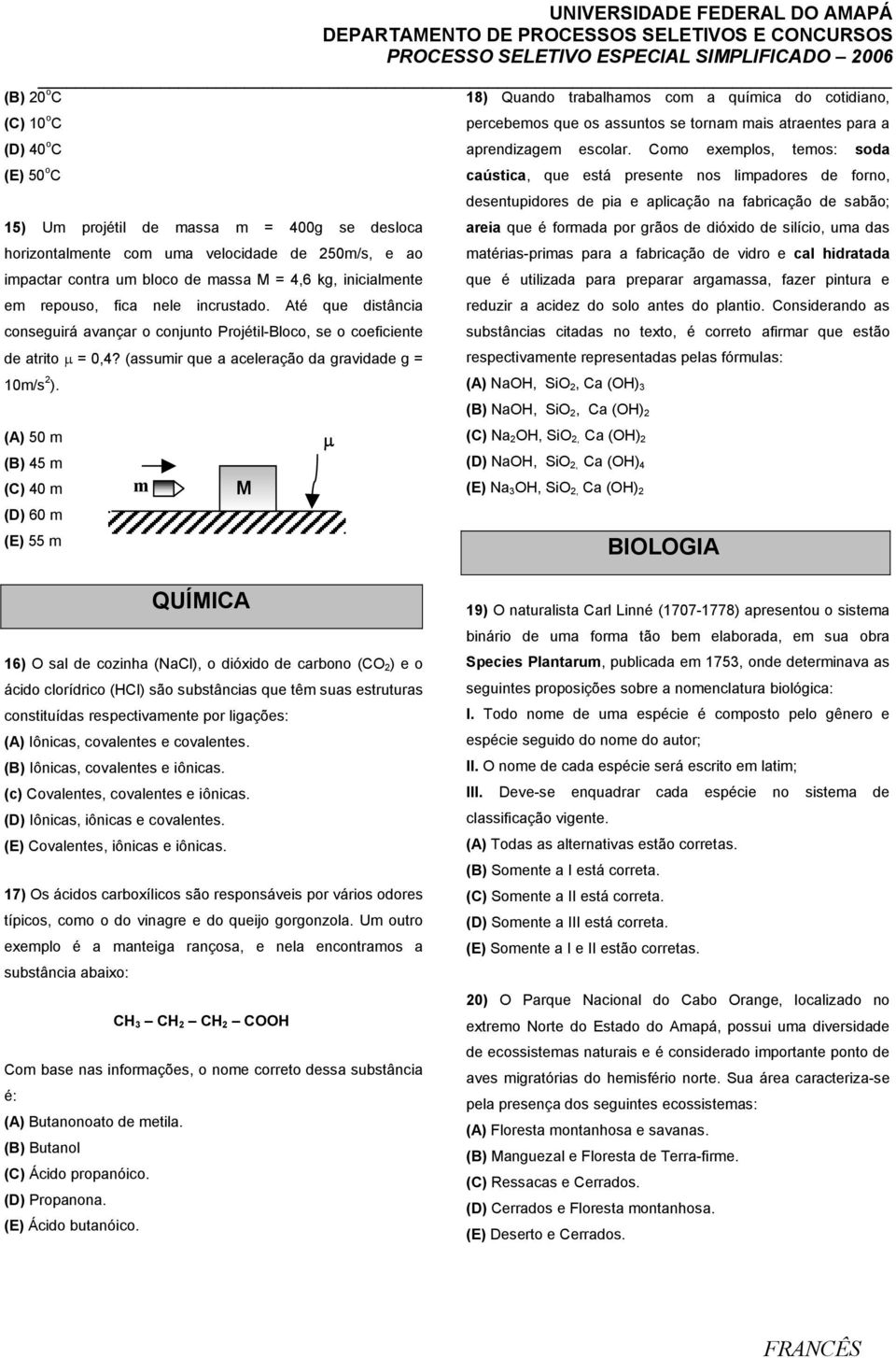 que é formada por grãos de dióxido de silício, uma das horizontalmente com uma velocidade de 250m/s, e ao matérias-primas para a fabricação de vidro e cal hidratada impactar contra um bloco de massa