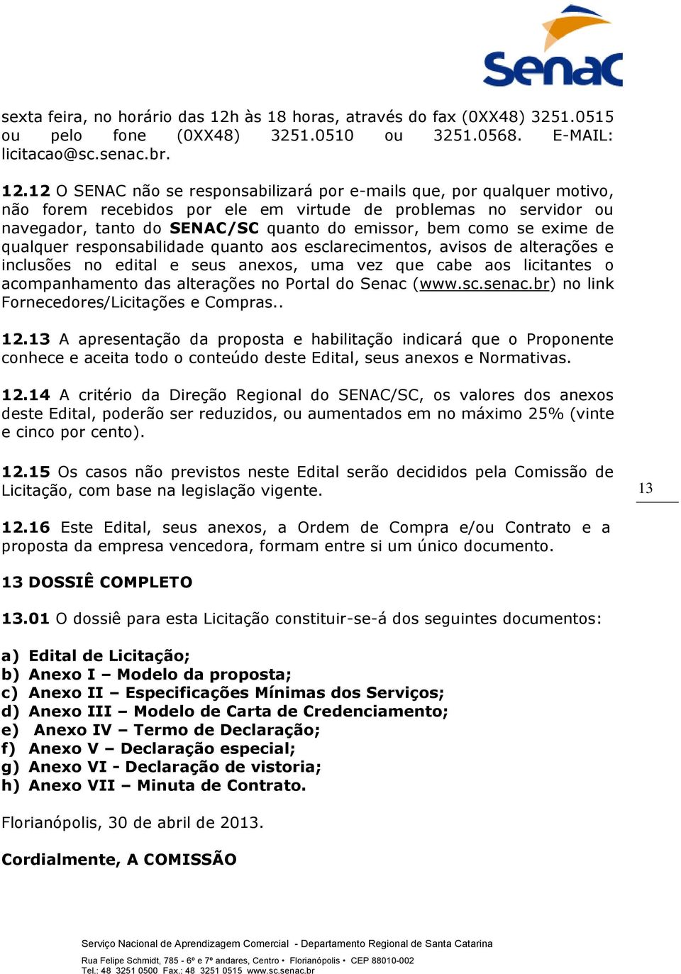 12 O SENAC não se responsabilizará por e-mails que, por qualquer motivo, não forem recebidos por ele em virtude de problemas no servidor ou navegador, tanto do SENAC/SC quanto do emissor, bem como se