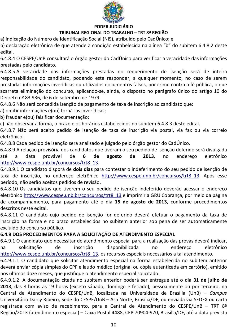 4 O CESPE/UnB consultará o órgão gestor do CadÚnico para verificar a veracidade das informações prestadas pelo candidato. 6.4.8.