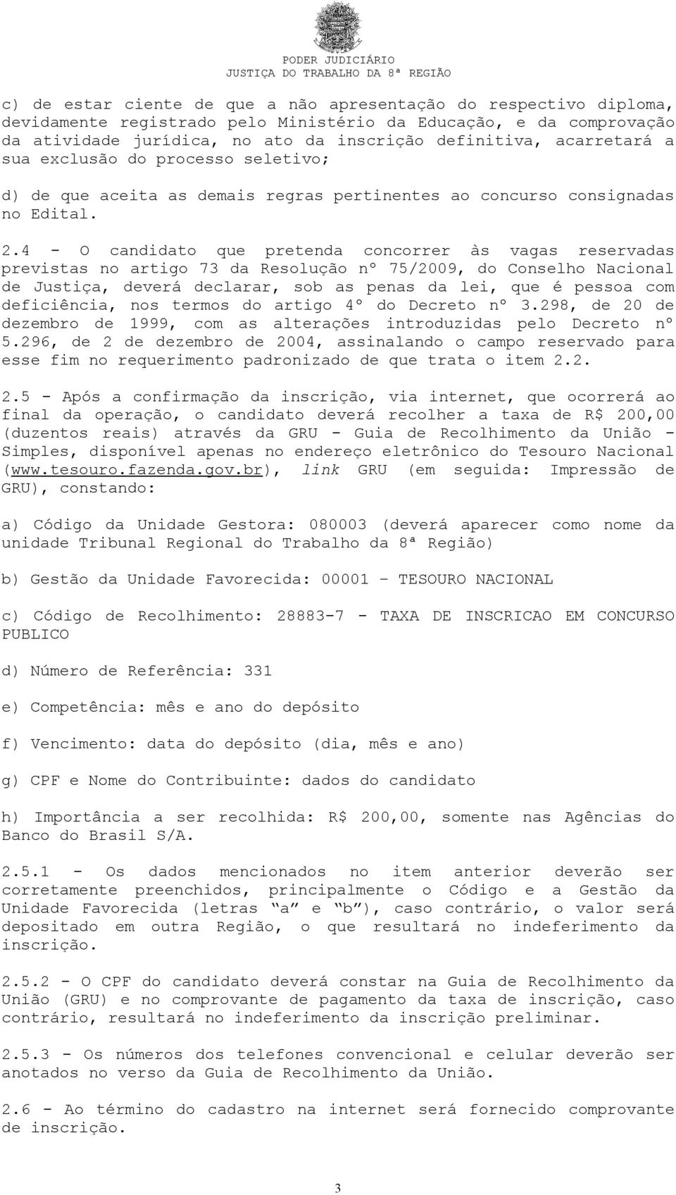 4 - O candidato que pretenda concorrer às vagas reservadas previstas no artigo 73 da Resolução nº 75/2009, do Conselho Nacional de Justiça, deverá declarar, sob as penas da lei, que é pessoa com