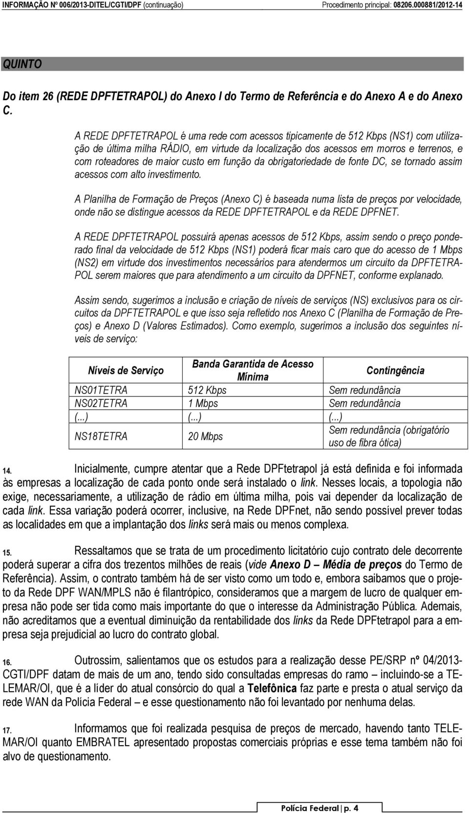 custo em função da obrigatoriedade de fonte DC, se tornado assim acessos com alto investimento.