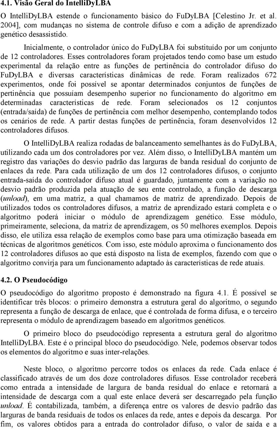 Esses controladores foram projetados tendo como base um estudo experimental da relação entre as funções de pertinência do controlador difuso do FuDyLBA e diversas características dinâmicas de rede.