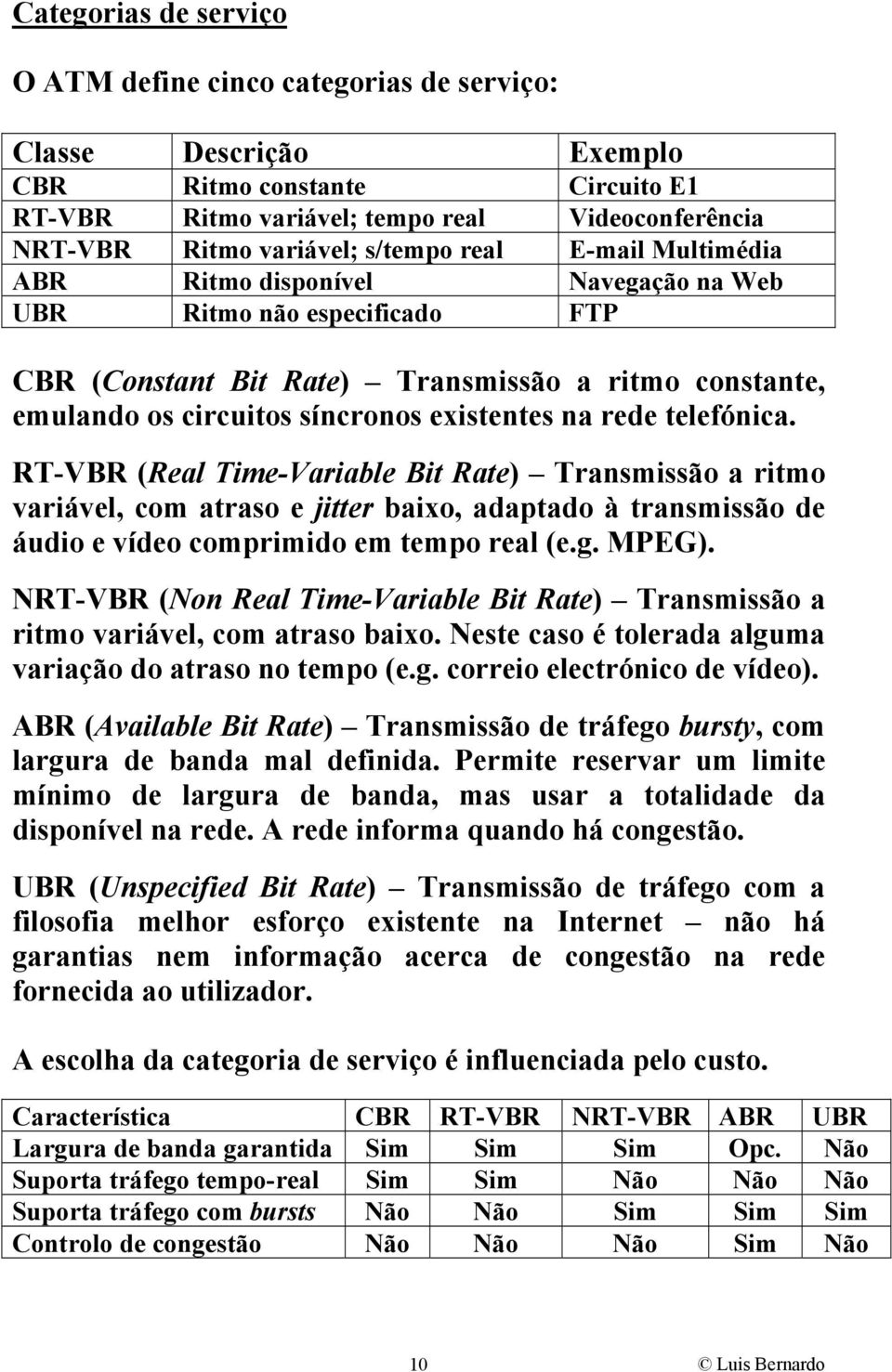 na rede telefónica. RT-VBR (Real Time-Variable Bit Rate) Transmissão a ritmo variável, com atraso e jitter baixo, adaptado à transmissão de áudio e vídeo comprimido em tempo real (e.g. MPEG).