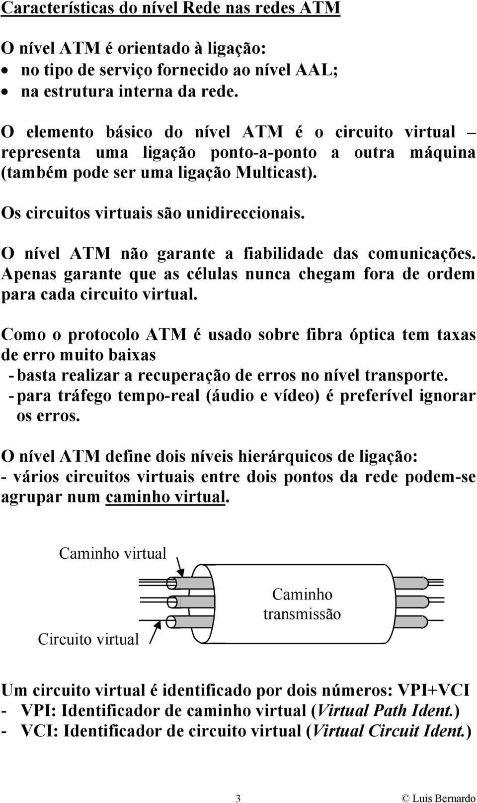 O nível ATM não garante a fiabilidade das comunicações. Apenas garante que as células nunca chegam fora de ordem para cada circuito virtual.