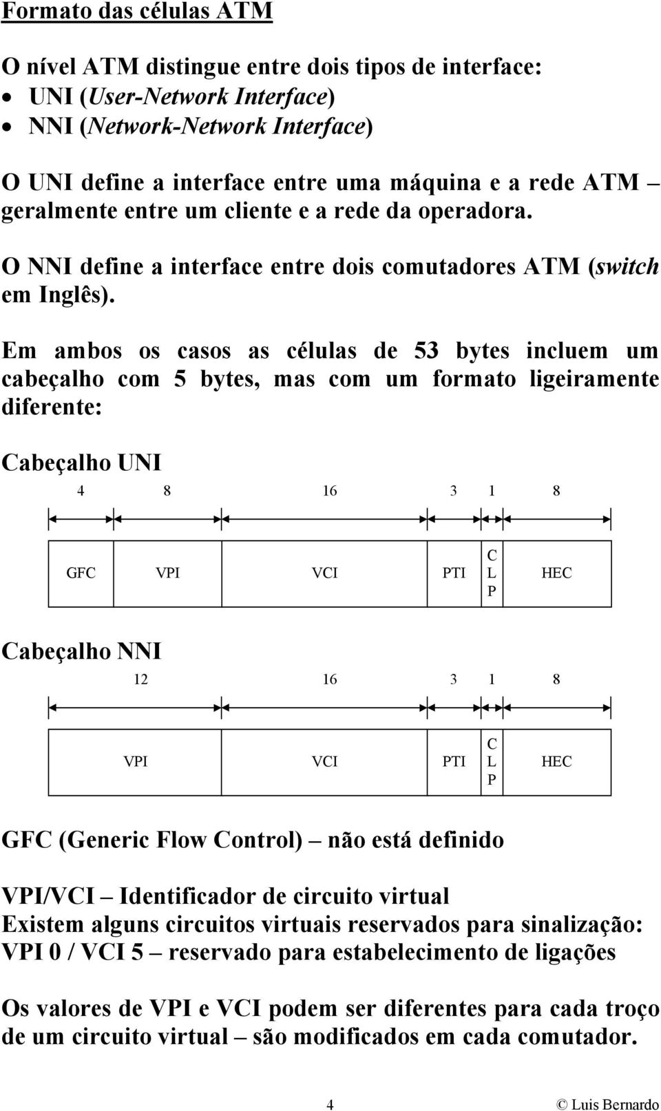 Em ambos os casos as células de 53 bytes incluem um cabeçalho com 5 bytes, mas com um formato ligeiramente diferente: Cabeçalho UNI 4 8 16 3 1 8 GFC VPI VCI PTI C L P HEC Cabeçalho NNI 12 16 3 1 8