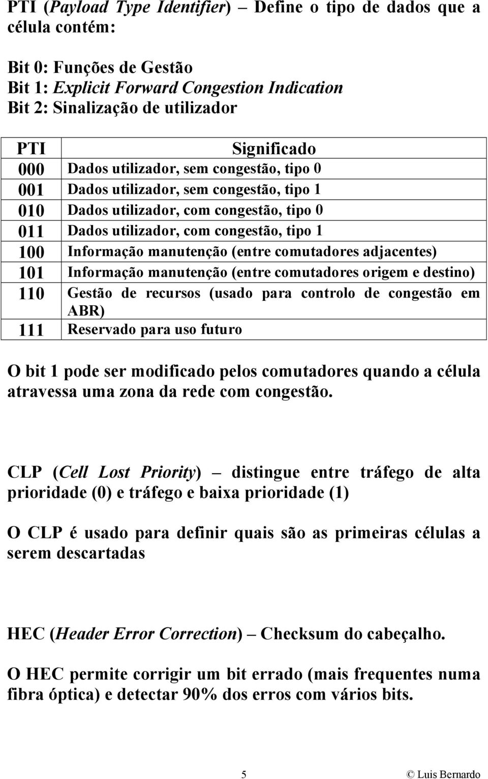 (entre comutadores adjacentes) 101 Informação manutenção (entre comutadores origem e destino) 110 Gestão de recursos (usado para controlo de congestão em ABR) 111 Reservado para uso futuro O bit 1