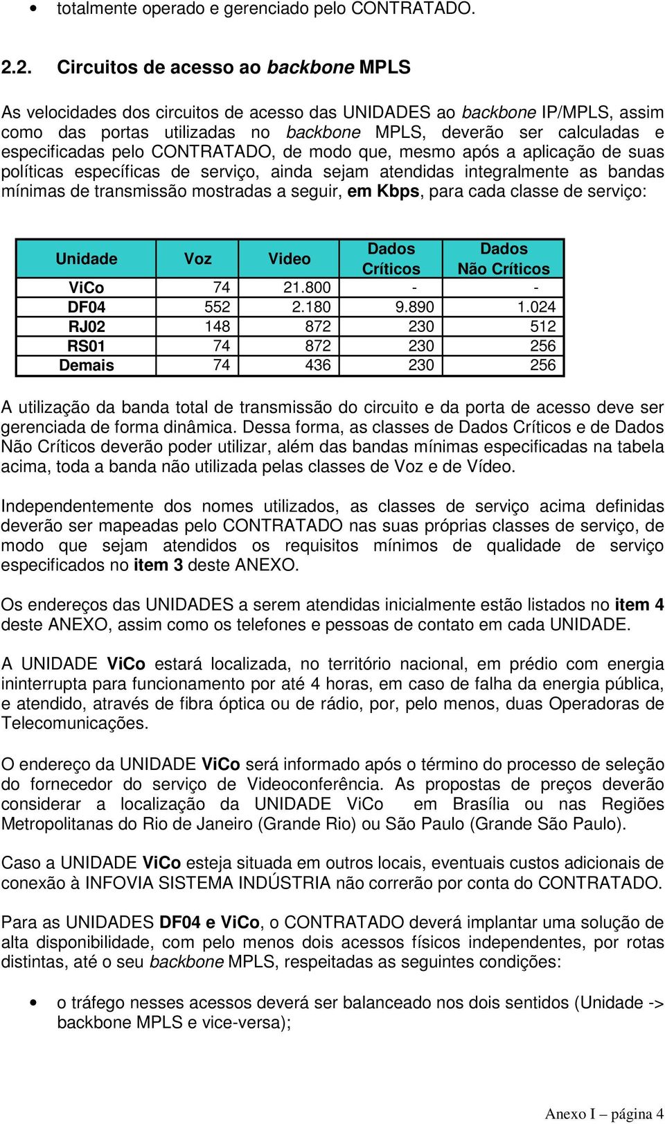 especificadas pelo CONTRATADO, de modo que, mesmo após a aplicação de suas políticas específicas de serviço, ainda sejam atendidas integralmente as bandas mínimas de transmissão mostradas a seguir,