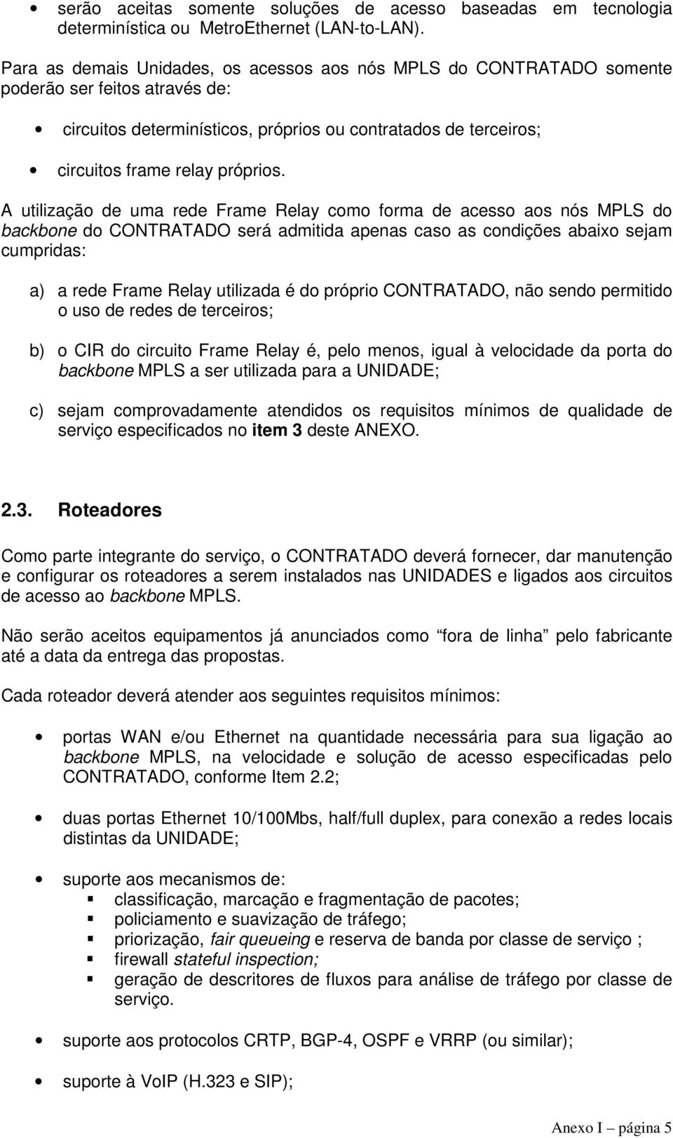 A utilização de uma rede Frame Relay como forma de acesso aos nós MPLS do backbone do CONTRATADO será admitida apenas caso as condições abaixo sejam cumpridas: a) a rede Frame Relay utilizada é do