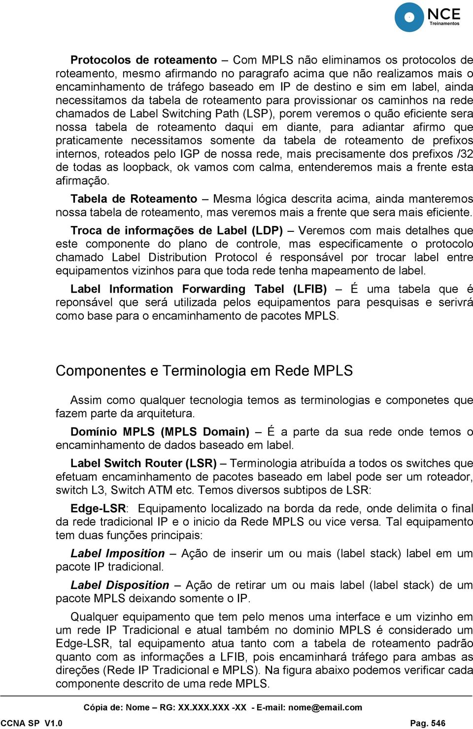 diante, para adiantar afirmo que praticamente necessitamos somente da tabela de roteamento de prefixos internos, roteados pelo IGP de nossa rede, mais precisamente dos prefixos /32 de todas as