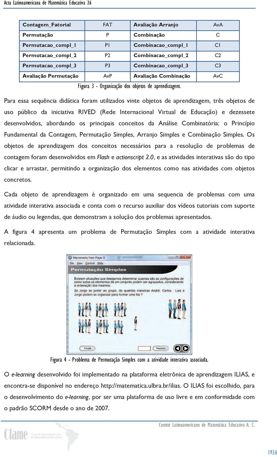 Para essa sequência didática foram utilizados vinte objetos de aprendizagem, três objetos de uso público da iniciativa RIVED (Rede Internacional Virtual de Educação) e dezessete desenvolvidos,