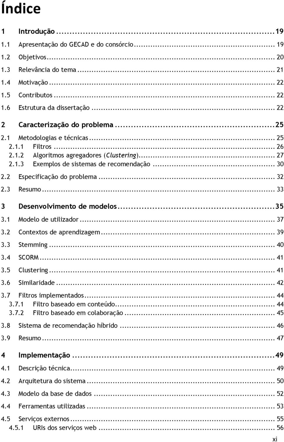 2 Especificação do problema... 32 2.3 Resumo... 33 3 Desenvolvimento de modelos... 35 3.1 Modelo de utilizador... 37 3.2 Contextos de aprendizagem... 39 3.3 Stemming... 40 3.4 SCORM... 41 3.