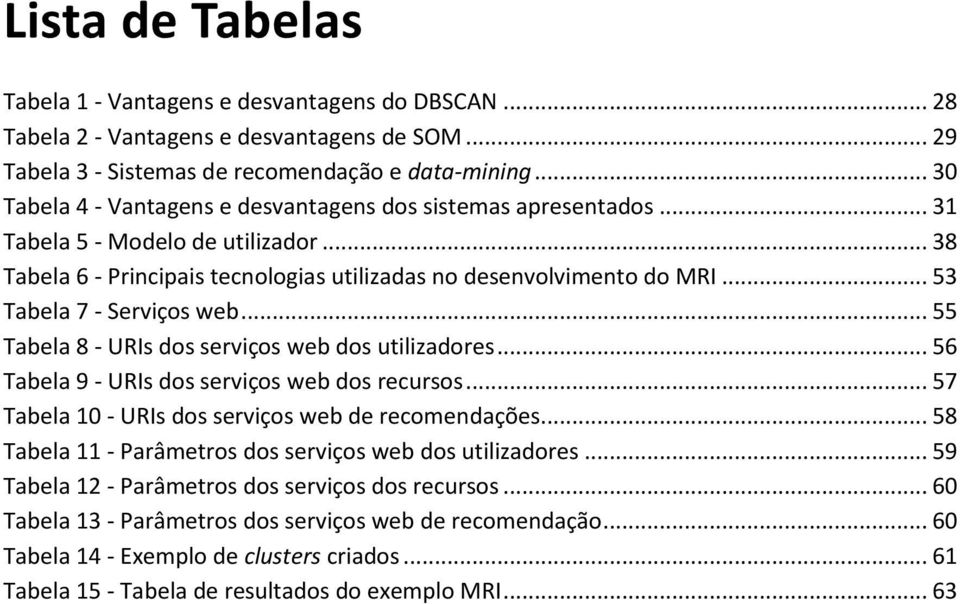 .. 53 Tabela 7 - Serviços web... 55 Tabela 8 - URIs dos serviços web dos utilizadores... 56 Tabela 9 - URIs dos serviços web dos recursos... 57 Tabela 10 - URIs dos serviços web de recomendações.