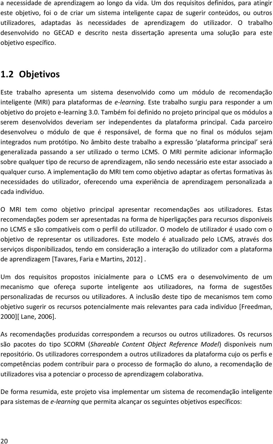 utilizador. O trabalho desenvolvido no GECAD e descrito nesta dissertação apresenta uma solução para este objetivo específico. 1.