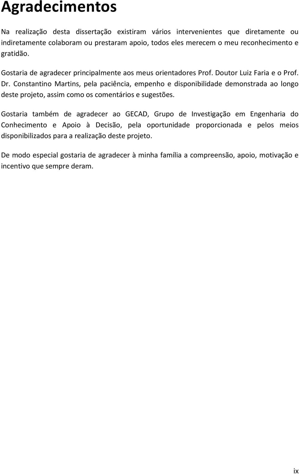 Constantino Martins, pela paciência, empenho e disponibilidade demonstrada ao longo deste projeto, assim como os comentários e sugestões.