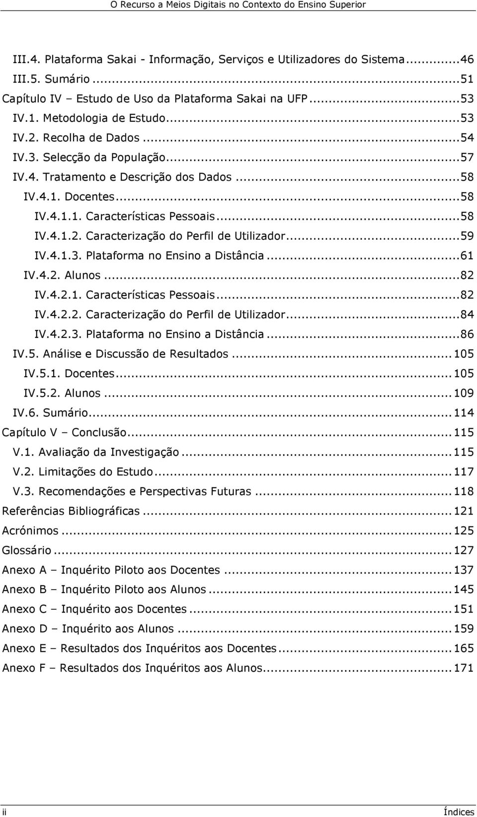 Caracterização do Perfil de Utilizador... 59 IV.4.1.3. Plataforma no Ensino a Distância... 61 IV.4.2. Alunos... 82 IV.4.2.1. Características Pessoais... 82 IV.4.2.2. Caracterização do Perfil de Utilizador.