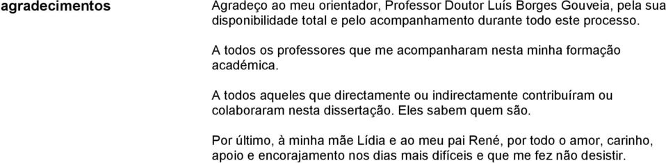 A todos aqueles que directamente ou indirectamente contribuíram ou colaboraram nesta dissertação. Eles sabem quem são.