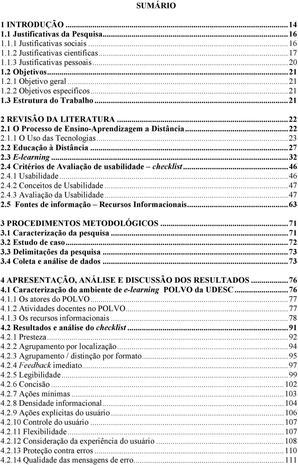 2 Educação à Distância...27 2.3 E-learning...32 2.4 Critérios de Avaliação de usabilidade checklist...46 2.4.1 Usabilidade...46 2.4.2 Conceitos de Usabilidade...47 2.