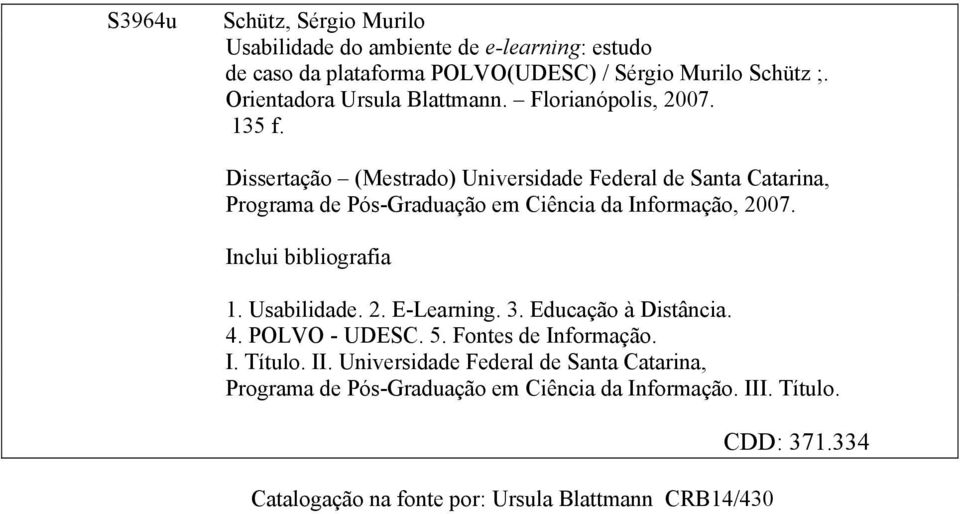 Dissertação (Mestrado) Universidade Federal de Santa Catarina, Programa de Pós-Graduação em Ciência da Informação, 2007. Inclui bibliografia 1.