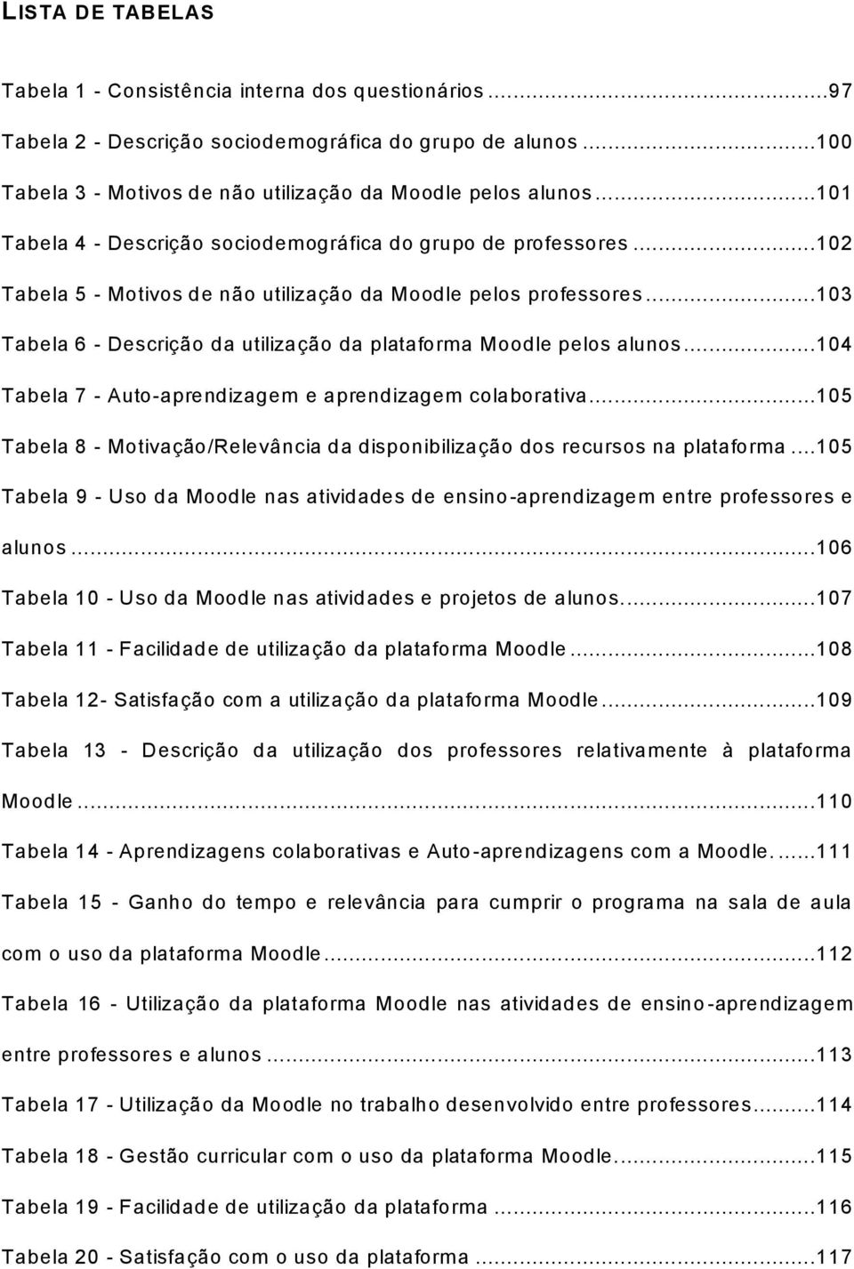 ..103 Tabela 6 - Descrição da utilização da plataforma Moodle pelos alunos...104 Tabela 7 - Auto-aprendizagem e aprendizagem colaborativa.