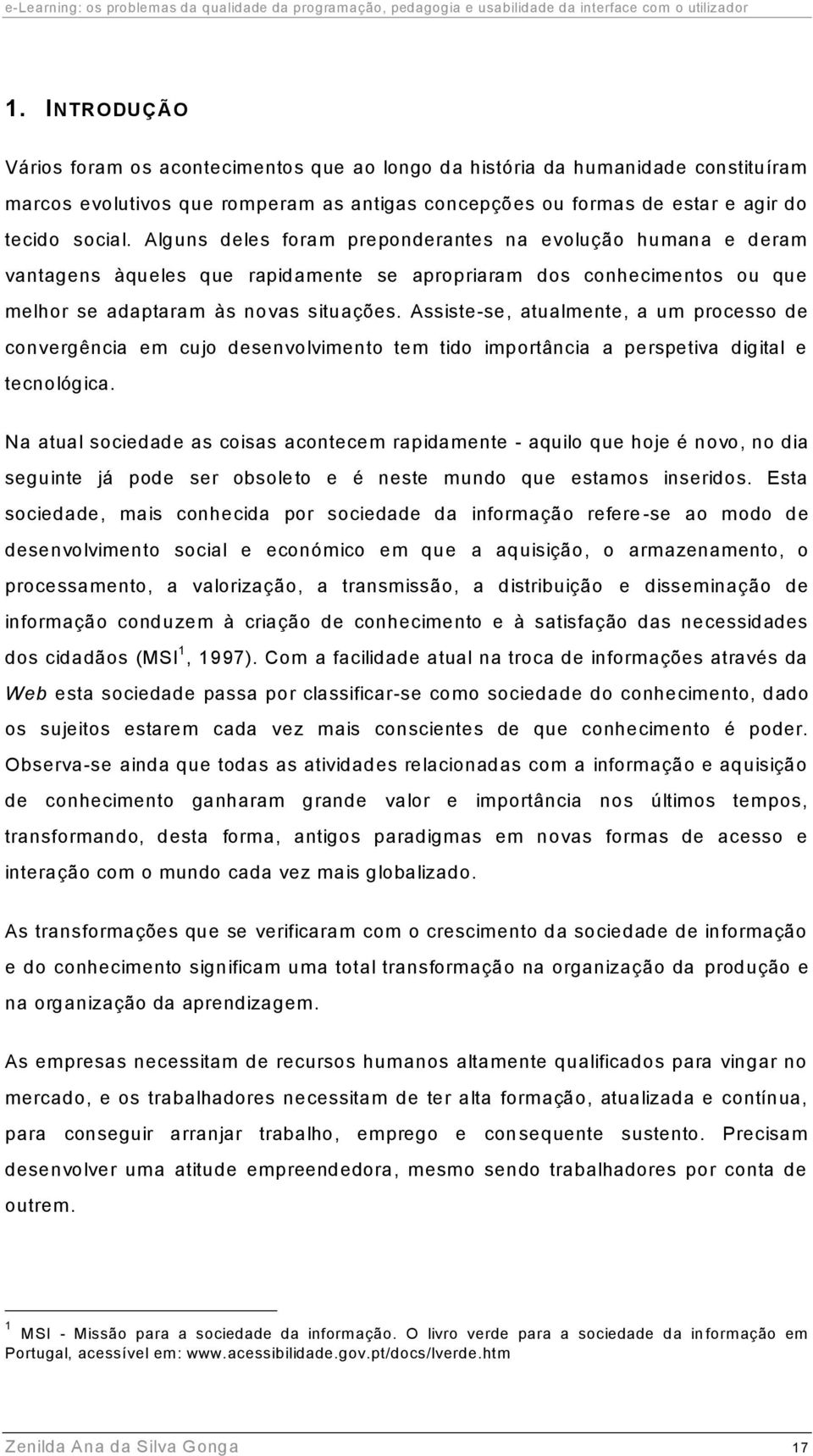 Assiste-se, atualmente, a um processo de convergência em cujo desenvolvimento tem tido importância a perspetiva digital e tecnológica.